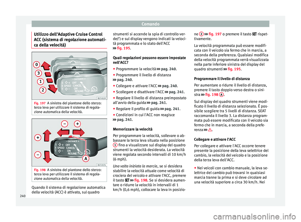 Seat Ateca 2018 Manuale del proprietario (in Italian) Comando
Utilizzo dell'Adaptive Cruise Control
A C
C
(sistema di regolazione automati-
ca della velocità) Fig. 197
A sinistra del piantone dello sterzo:
t er
z
a leva per utilizzare il sistema d Seat Ateca 2018 Manuale del proprietario (in Italian) Comando
Utilizzo dell'Adaptive Cruise Control
A C
C
(sistema di regolazione automati-
ca della velocità) Fig. 197
A sinistra del piantone dello sterzo:
t er
z
a leva per utilizzare il sistema d