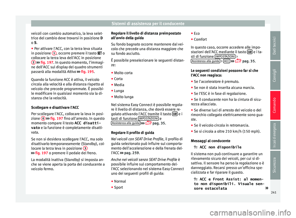 Seat Ateca 2018 Manuale del proprietario (in Italian) Sistemi di assistenza per il conducente
veicoli con cambio automatico, la leva selet-
tric e del
c
ambio deve trovarsi in posizione D
o S.
● Per attivare l'ACC, con la terza leva situata
in po Seat Ateca 2018 Manuale del proprietario (in Italian) Sistemi di assistenza per il conducente
veicoli con cambio automatico, la leva selet-
tric e del
c
ambio deve trovarsi in posizione D
o S.
● Per attivare l'ACC, con la terza leva situata
in po