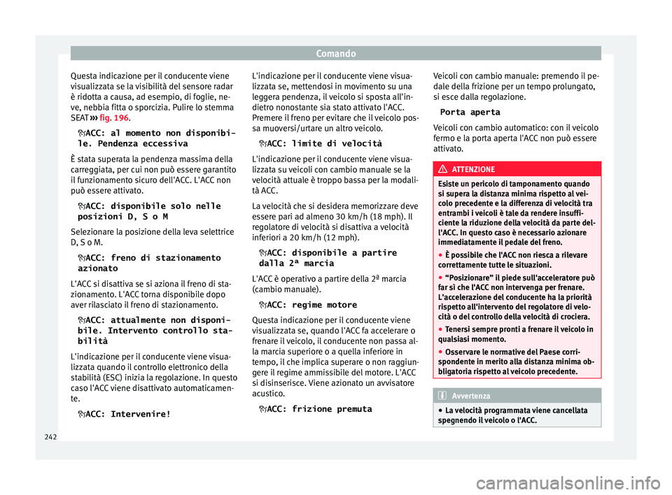 Seat Ateca 2018 Manuale del proprietario (in Italian) Comando
Questa indicazione per il conducente viene
v i
s
ualizzata se la visibilità del sensore radar
è ridotta a causa, ad esempio, di foglie, ne-
ve, nebbia fitta o sporcizia. Pulire lo stemma
SEA Seat Ateca 2018 Manuale del proprietario (in Italian) Comando
Questa indicazione per il conducente viene
v i
s
ualizzata se la visibilità del sensore radar
è ridotta a causa, ad esempio, di foglie, ne-
ve, nebbia fitta o sporcizia. Pulire lo stemma
SEA