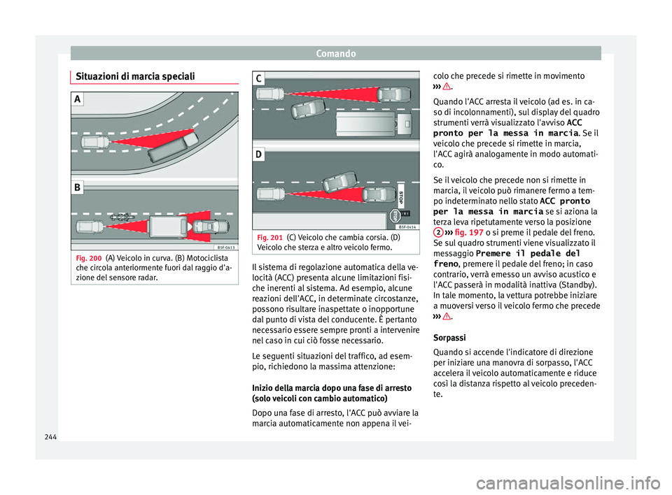 Seat Ateca 2018 Manuale del proprietario (in Italian) Comando
Situazioni di marcia speciali Fig. 200
(A) Veicolo in curva. (B) Motociclista
c he c
ir
cola anteriormente fuori dal raggio d'a-
zione del sensore radar. Fig. 201
(C) Veicolo che cambia co Seat Ateca 2018 Manuale del proprietario (in Italian) Comando
Situazioni di marcia speciali Fig. 200
(A) Veicolo in curva. (B) Motociclista
c he c
ir
cola anteriormente fuori dal raggio d'a-
zione del sensore radar. Fig. 201
(C) Veicolo che cambia co