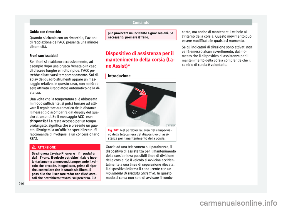 Seat Ateca 2018 Manuale del proprietario (in Italian) Comando
Guida con rimorchio
Quando s i c
ir
cola con un rimorchio, l'azione
di regolazione dell'ACC presenta una minore
dinamicità.
Freni surriscaldati
Se i freni si scaldano eccessivamente, Seat Ateca 2018 Manuale del proprietario (in Italian) Comando
Guida con rimorchio
Quando s i c
ir
cola con un rimorchio, l'azione
di regolazione dell'ACC presenta una minore
dinamicità.
Freni surriscaldati
Se i freni si scaldano eccessivamente,