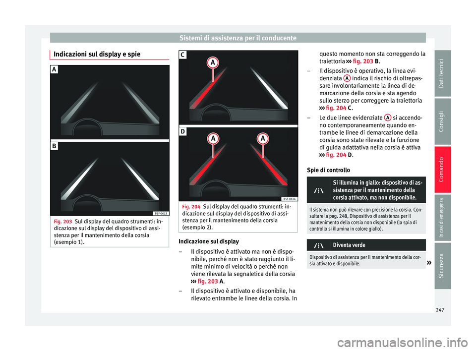 Seat Ateca 2018 Manuale del proprietario (in Italian) Sistemi di assistenza per il conducente
Indicazioni sul display e spie Fig. 203
Sul display del quadro strumenti: in-
dic az
ione s
ul display del dispositivo di assi-
stenza per il mantenimento della Seat Ateca 2018 Manuale del proprietario (in Italian) Sistemi di assistenza per il conducente
Indicazioni sul display e spie Fig. 203
Sul display del quadro strumenti: in-
dic az
ione s
ul display del dispositivo di assi-
stenza per il mantenimento della