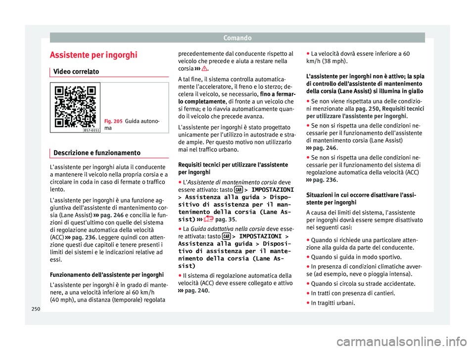 Seat Ateca 2018 Manuale del proprietario (in Italian) Comando
Assistente per ingorghi V ideo c
orr
elato Fig. 205
Guida autono-
ma Descrizione e funzionamento
L'assistente per ingorghi aiuta il conducente
a m
ant
ener
e il veicolo nella propria cors Seat Ateca 2018 Manuale del proprietario (in Italian) Comando
Assistente per ingorghi V ideo c
orr
elato Fig. 205
Guida autono-
ma Descrizione e funzionamento
L'assistente per ingorghi aiuta il conducente
a m
ant
ener
e il veicolo nella propria cors