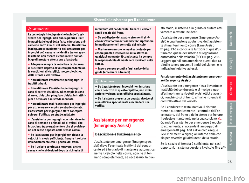 Seat Ateca 2018 Manuale del proprietario (in Italian) Sistemi di assistenza per il conducente
ATTENZIONE
La tecnologia intelligente che include l'assi-
st ent
e per ingorghi non può superare i limiti
imposti dalle leggi della fisica e funziona uni-
Seat Ateca 2018 Manuale del proprietario (in Italian) Sistemi di assistenza per il conducente
ATTENZIONE
La tecnologia intelligente che include l'assi-
st ent
e per ingorghi non può superare i limiti
imposti dalle leggi della fisica e funziona uni-