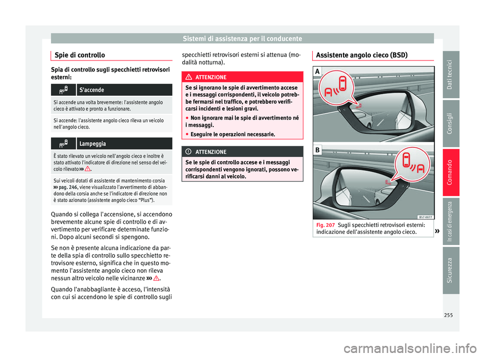 Seat Ateca 2018 Manuale del proprietario (in Italian) Sistemi di assistenza per il conducente
Spie di controllo Spia di controllo sugli specchietti retrovisori
es
t
erni:
S'accende
Si accende una volta brevemente: l'assistente angolo
cieco è Seat Ateca 2018 Manuale del proprietario (in Italian) Sistemi di assistenza per il conducente
Spie di controllo Spia di controllo sugli specchietti retrovisori
es
t
erni:
S'accende
Si accende una volta brevemente: l'assistente angolo
cieco è