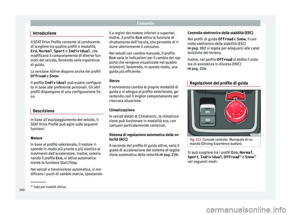 Seat Ateca 2018 Manuale del proprietario (in Italian) Comando
Introduzione Il SEAT Drive Profile consente al conducente
di sc
e
gliere tra quattro profili o modalità,
Eco , Normal , Sport e Individual , che
modificano il comportamento di diverse fun-
zi Seat Ateca 2018 Manuale del proprietario (in Italian) Comando
Introduzione Il SEAT Drive Profile consente al conducente
di sc
e
gliere tra quattro profili o modalità,
Eco , Normal , Sport e Individual , che
modificano il comportamento di diverse fun-
zi