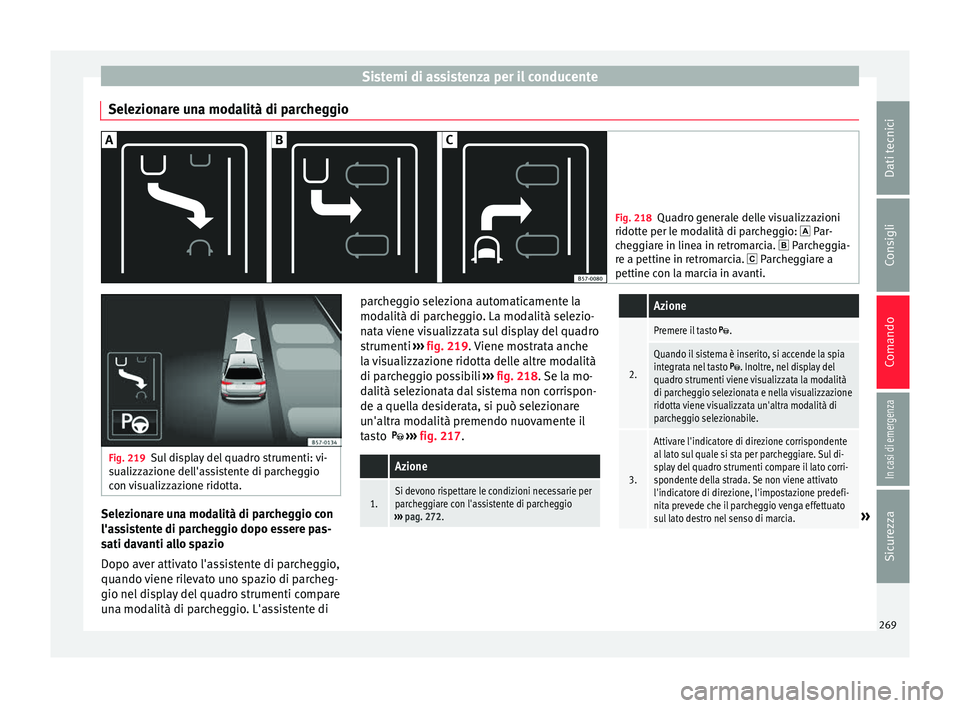 Seat Ateca 2018 Manuale del proprietario (in Italian) Sistemi di assistenza per il conducente
Selezionare una modalità di parcheggio Fig. 218
Quadro generale delle visualizzazioni
ridotte per l e mod
alità di parcheggio: Par-
cheggiare in linea in Seat Ateca 2018 Manuale del proprietario (in Italian) Sistemi di assistenza per il conducente
Selezionare una modalità di parcheggio Fig. 218
Quadro generale delle visualizzazioni
ridotte per l e mod
alità di parcheggio: Par-
cheggiare in linea in