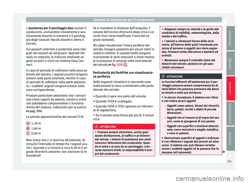 Seat Ateca 2018 Manuale del proprietario (in Italian) Sistemi di assistenza per il conducente
L'a ssistenza per il parcheggio plus
a
s siste il
conducente, avvisandolo visivamente e acu-
sticamente durante le manovre e il parcheg-
gio degli ostacoli Seat Ateca 2018 Manuale del proprietario (in Italian) Sistemi di assistenza per il conducente
L'a ssistenza per il parcheggio plus
a
s siste il
conducente, avvisandolo visivamente e acu-
sticamente durante le manovre e il parcheg-
gio degli ostacoli