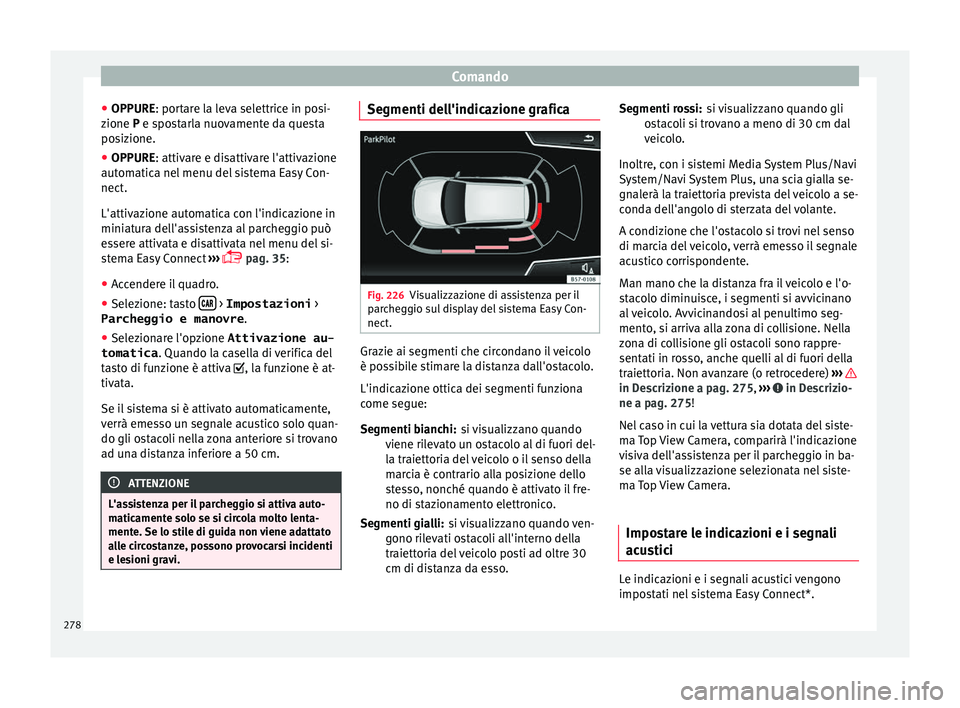 Seat Ateca 2018 Manuale del proprietario (in Italian) Comando
● OPPURE: por t
ar
e la leva selettrice in posi-
zione P e spostarla nuovamente da questa
posizione.
● OPPURE: attivare e di
sattivare l'attivazione
automatica nel menu del sistema Ea Seat Ateca 2018 Manuale del proprietario (in Italian) Comando
● OPPURE: por t
ar
e la leva selettrice in posi-
zione P e spostarla nuovamente da questa
posizione.
● OPPURE: attivare e di
sattivare l'attivazione
automatica nel menu del sistema Ea
