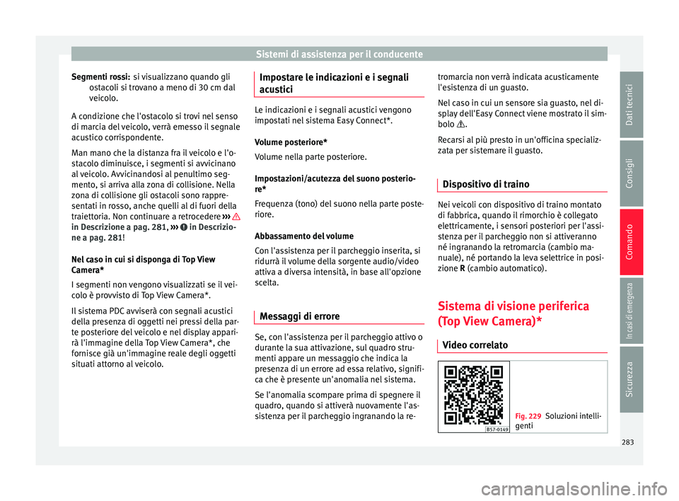 Seat Ateca 2018 Manuale del proprietario (in Italian) Sistemi di assistenza per il conducente
si visualizzano quando gli
o s
t
acoli si trovano a meno di 30 cm dal
veicolo.
A condizione che l'ostacolo si trovi nel senso
di marcia del veicolo, verrà Seat Ateca 2018 Manuale del proprietario (in Italian) Sistemi di assistenza per il conducente
si visualizzano quando gli
o s
t
acoli si trovano a meno di 30 cm dal
veicolo.
A condizione che l'ostacolo si trovi nel senso
di marcia del veicolo, verrà