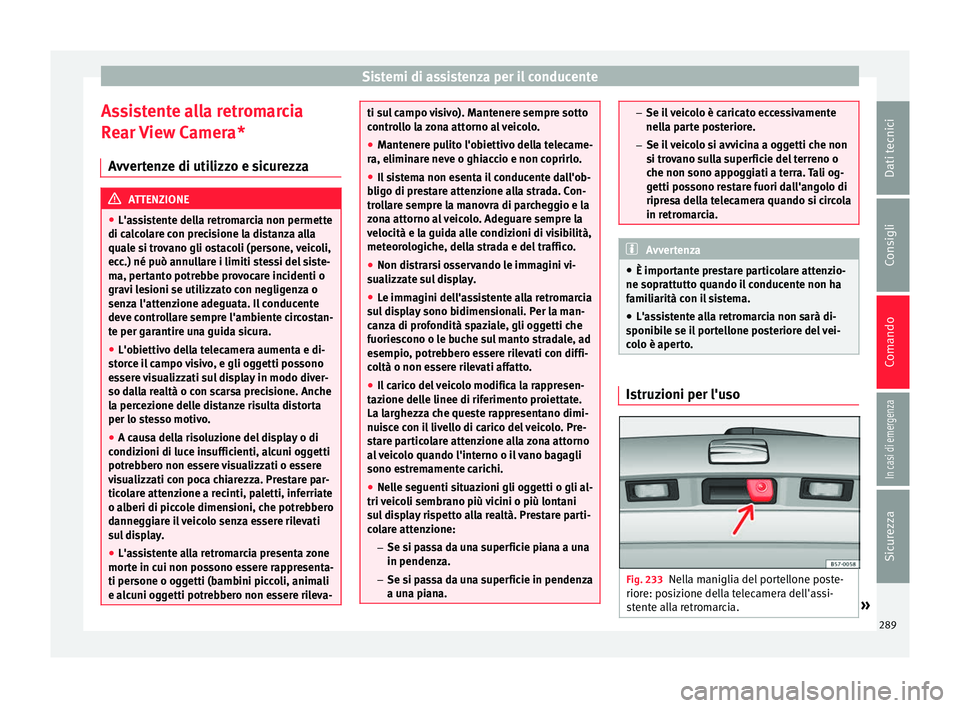 Seat Ateca 2018 Manuale del proprietario (in Italian) Sistemi di assistenza per il conducente
Assistente alla retromarcia
R e
ar
View Camera*
Avvertenze di utilizzo e sicurezza ATTENZIONE
● L'as s
istente della retromarcia non permette
di calcola Seat Ateca 2018 Manuale del proprietario (in Italian) Sistemi di assistenza per il conducente
Assistente alla retromarcia
R e
ar
View Camera*
Avvertenze di utilizzo e sicurezza ATTENZIONE
● L'as s
istente della retromarcia non permette
di calcola