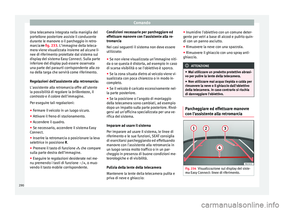 Seat Ateca 2018 Manuale del proprietario (in Italian) Comando
Una telecamera integrata nella maniglia del
por t
el
lone posteriore assiste il conducente
durante le manovre o il parcheggio in retro-
marcia ››› fig. 233. L'immagine della teleca- Seat Ateca 2018 Manuale del proprietario (in Italian) Comando
Una telecamera integrata nella maniglia del
por t
el
lone posteriore assiste il conducente
durante le manovre o il parcheggio in retro-
marcia ››› fig. 233. L'immagine della teleca-