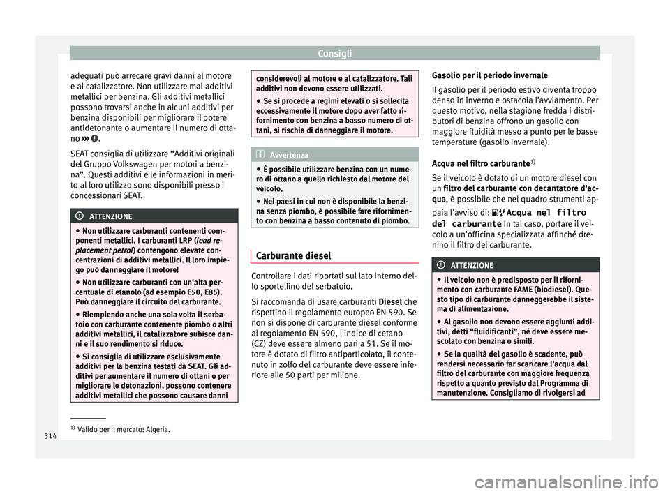 Seat Ateca 2018 Manuale del proprietario (in Italian) Consigli
adeguati può arrecare gravi danni al motore
e al c
at
alizzatore. Non utilizzare mai additivi
metallici per benzina. Gli additivi metallici
possono trovarsi anche in alcuni additivi per
ben Seat Ateca 2018 Manuale del proprietario (in Italian) Consigli
adeguati può arrecare gravi danni al motore
e al c
at
alizzatore. Non utilizzare mai additivi
metallici per benzina. Gli additivi metallici
possono trovarsi anche in alcuni additivi per
ben