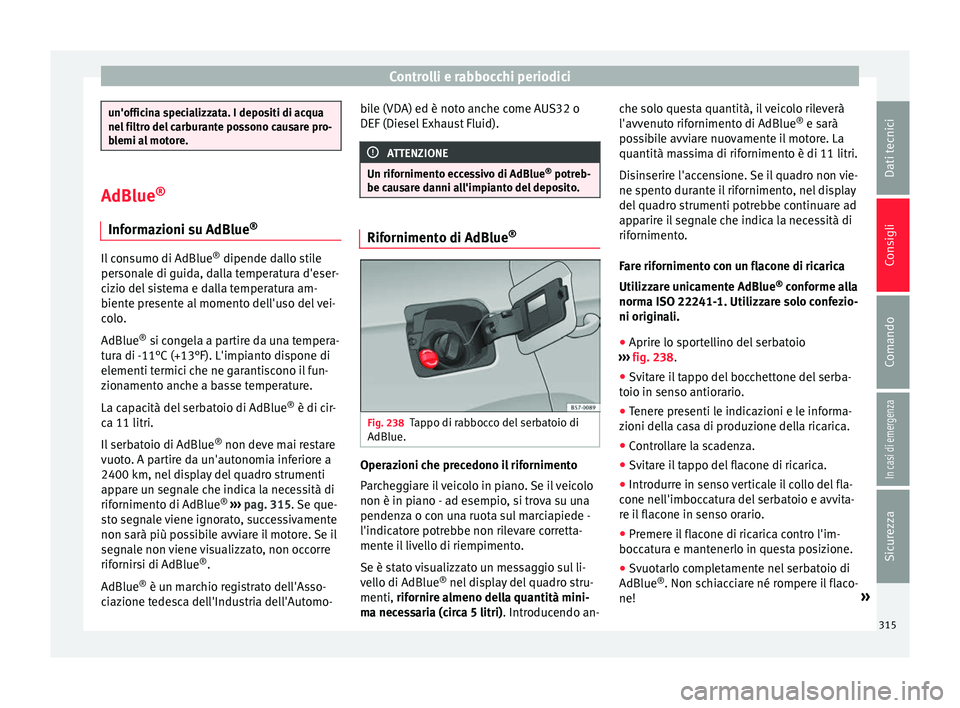 Seat Ateca 2018 Manuale del proprietario (in Italian) Controlli e rabbocchi periodici
un'officina specializzata. I depositi di acqua
nel fi
ltr
o del carburante possono causare pro-
blemi al motore. AdBlue
®
Inform az
ioni su AdBlue ®Il consumo di Seat Ateca 2018 Manuale del proprietario (in Italian) Controlli e rabbocchi periodici
un'officina specializzata. I depositi di acqua
nel fi
ltr
o del carburante possono causare pro-
blemi al motore. AdBlue
®
Inform az
ioni su AdBlue ®Il consumo di
