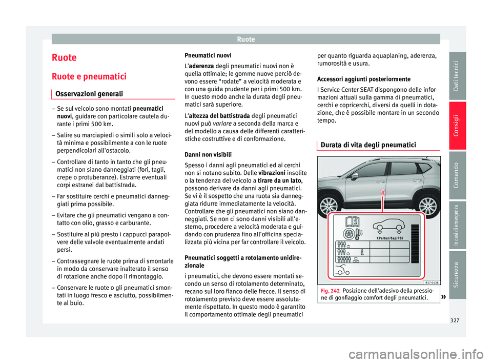 Seat Ateca 2018 Manuale del proprietario (in Italian) Ruote
Ruote
R uot
e e pneum
atici
Osservazioni generali –
Se sul veicolo sono montati pneumatici
nuo
vi, guidare con particolare cautela du-
rante i primi 500 km.
– Salire su marciapiedi o simil Seat Ateca 2018 Manuale del proprietario (in Italian) Ruote
Ruote
R uot
e e pneum
atici
Osservazioni generali –
Se sul veicolo sono montati pneumatici
nuo
vi, guidare con particolare cautela du-
rante i primi 500 km.
– Salire su marciapiedi o simil