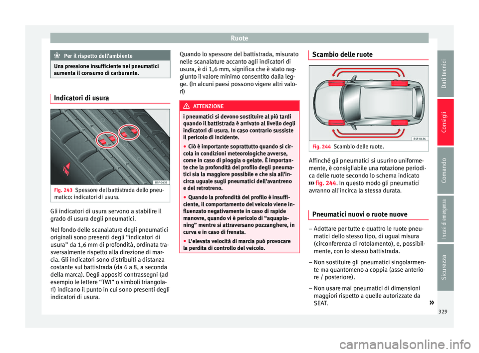 Seat Ateca 2018 Manuale del proprietario (in Italian) Ruote
Per il rispetto dell'ambiente
Una pressione insufficiente nei pneumatici
aumenta i l
consumo di carburante. Indicatori di usura
Fig. 243
Spessore del battistrada dello pneu-
m atic
o: indic Seat Ateca 2018 Manuale del proprietario (in Italian) Ruote
Per il rispetto dell'ambiente
Una pressione insufficiente nei pneumatici
aumenta i l
consumo di carburante. Indicatori di usura
Fig. 243
Spessore del battistrada dello pneu-
m atic
o: indic