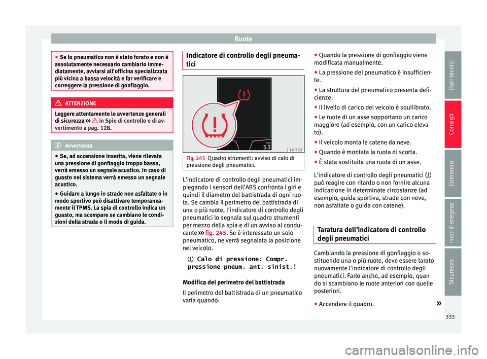 Seat Ateca 2018 Manuale del proprietario (in Italian) Ruote
●
Se lo pneumatic o non è s
tato forato e non è
assolutamente necessario cambiarlo imme-
diatamente, avviarsi all'officina specializzata
più vicina a bassa velocità e far verificare e
Seat Ateca 2018 Manuale del proprietario (in Italian) Ruote
●
Se lo pneumatic o non è s
tato forato e non è
assolutamente necessario cambiarlo imme-
diatamente, avviarsi all'officina specializzata
più vicina a bassa velocità e far verificare e