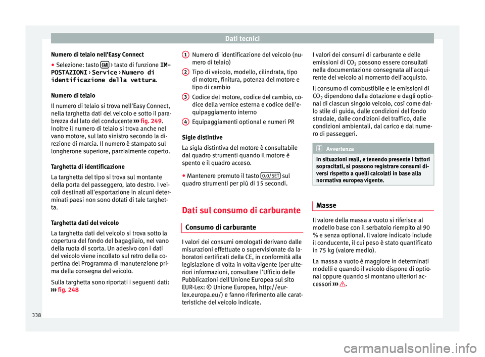 Seat Ateca 2018 Manuale del proprietario (in Italian) Dati tecnici
Numero di telaio nell'Easy Connect
● Selezione: tasto
> tasto di funzione IM-
POSTAZIONI > Service > Numero di
identificazione della vettura .
Numer o di t
el
aio
Il n Seat Ateca 2018 Manuale del proprietario (in Italian) Dati tecnici
Numero di telaio nell'Easy Connect
● Selezione: tasto
> tasto di funzione IM-
POSTAZIONI > Service > Numero di
identificazione della vettura .
Numer o di t
el
aio
Il n