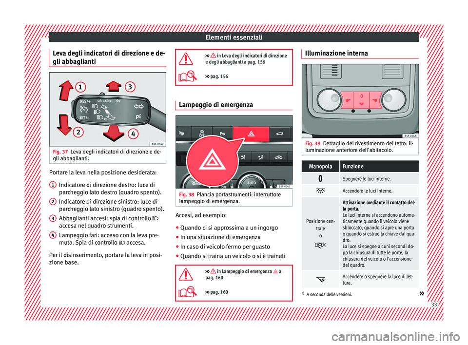 Seat Ateca 2018 Manuale del proprietario (in Italian) Elementi essenziali
Leva degli indicatori di direzione e de-
gli abb agli
anti Fig. 37
Leva degli indicatori di direzione e de-
gli abb agli
anti. Portare la leva nella posizione desiderata:
Indic at
Seat Ateca 2018 Manuale del proprietario (in Italian) Elementi essenziali
Leva degli indicatori di direzione e de-
gli abb agli
anti Fig. 37
Leva degli indicatori di direzione e de-
gli abb agli
anti. Portare la leva nella posizione desiderata:
Indic at
