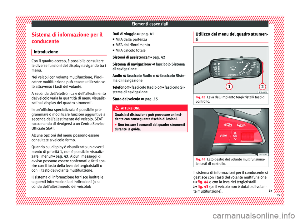 Seat Ateca 2018 Manuale del proprietario (in Italian) Elementi essenziali
Sistema di informazione per il
c onduc
ent
e
Introduzione Con il quadro acceso, è possibile consultare
le div
er
se funzioni del display navigando tra i
menu.
Nei veicoli con vol Seat Ateca 2018 Manuale del proprietario (in Italian) Elementi essenziali
Sistema di informazione per il
c onduc
ent
e
Introduzione Con il quadro acceso, è possibile consultare
le div
er
se funzioni del display navigando tra i
menu.
Nei veicoli con vol