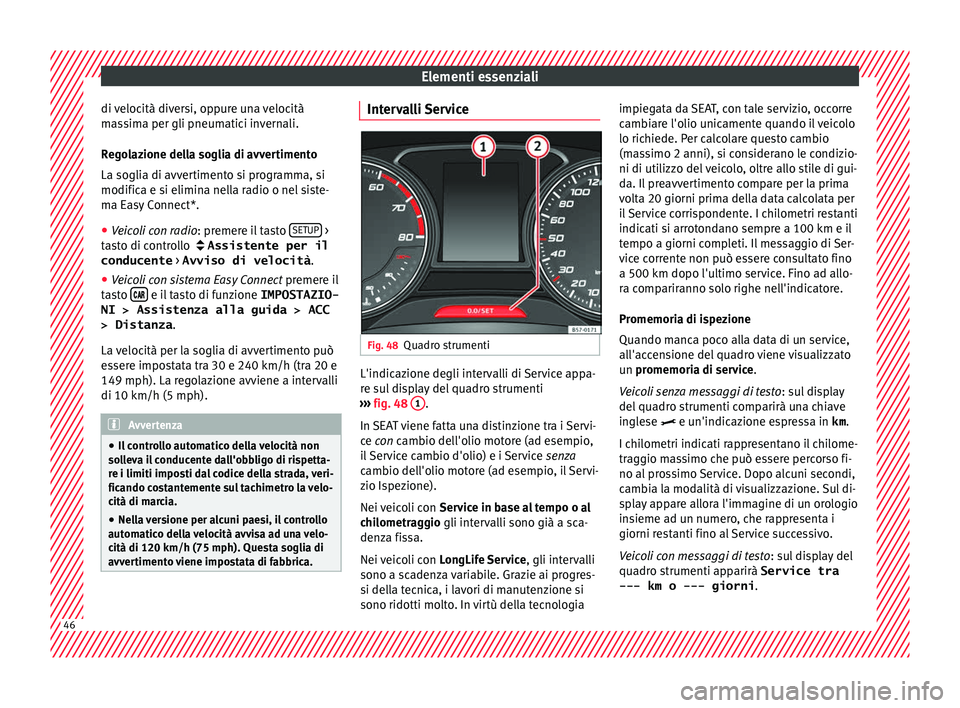 Seat Ateca 2018 Manuale del proprietario (in Italian) Elementi essenziali
di velocità diversi, oppure una velocità
m a
s
sima per gli pneumatici invernali.
Regolazione della soglia di avvertimento
La soglia di avvertimento si programma, si
modifica e s Seat Ateca 2018 Manuale del proprietario (in Italian) Elementi essenziali
di velocità diversi, oppure una velocità
m a
s
sima per gli pneumatici invernali.
Regolazione della soglia di avvertimento
La soglia di avvertimento si programma, si
modifica e s