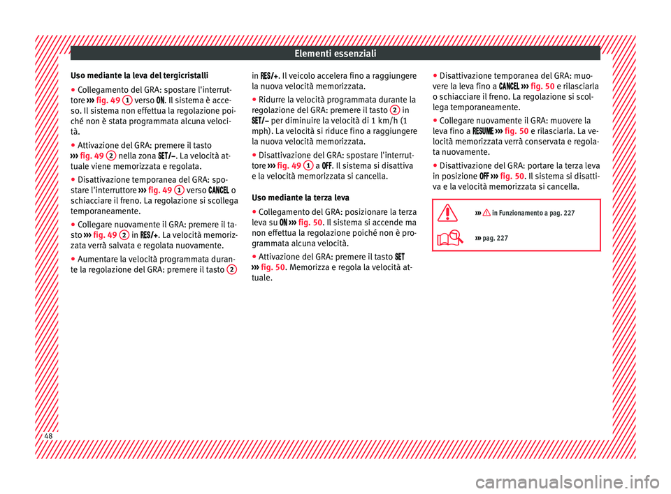 Seat Ateca 2018 Manuale del proprietario (in Italian) Elementi essenziali
Uso mediante la leva del tergicristalli
● Collegamento del GRA: spostare l'interrut-
t or
e ›
›› fig. 49 1 verso . Il
sistema è acce-
so . Il
sistema non eff Seat Ateca 2018 Manuale del proprietario (in Italian) Elementi essenziali
Uso mediante la leva del tergicristalli
● Collegamento del GRA: spostare l'interrut-
t or
e ›
›› fig. 49 1 verso . Il
sistema è acce-
so . Il
sistema non eff