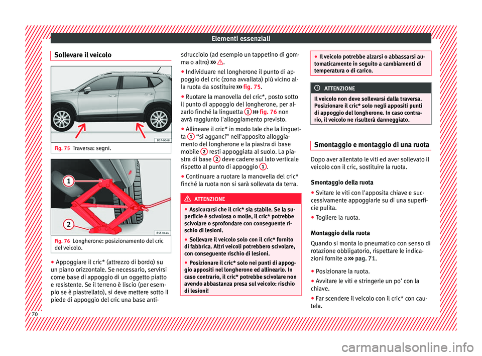 Seat Ateca 2018 Manuale del proprietario (in Italian) Elementi essenziali
Sollevare il veicolo Fig. 75
Traversa: segni. Fig. 76
Longherone: posizionamento del cric
del
v
eicolo. ●
Appoggiare il cric* (attrezzo di bordo) su
u n pi
ano orizz
ontale. S Seat Ateca 2018 Manuale del proprietario (in Italian) Elementi essenziali
Sollevare il veicolo Fig. 75
Traversa: segni. Fig. 76
Longherone: posizionamento del cric
del
v
eicolo. ●
Appoggiare il cric* (attrezzo di bordo) su
u n pi
ano orizz
ontale. S