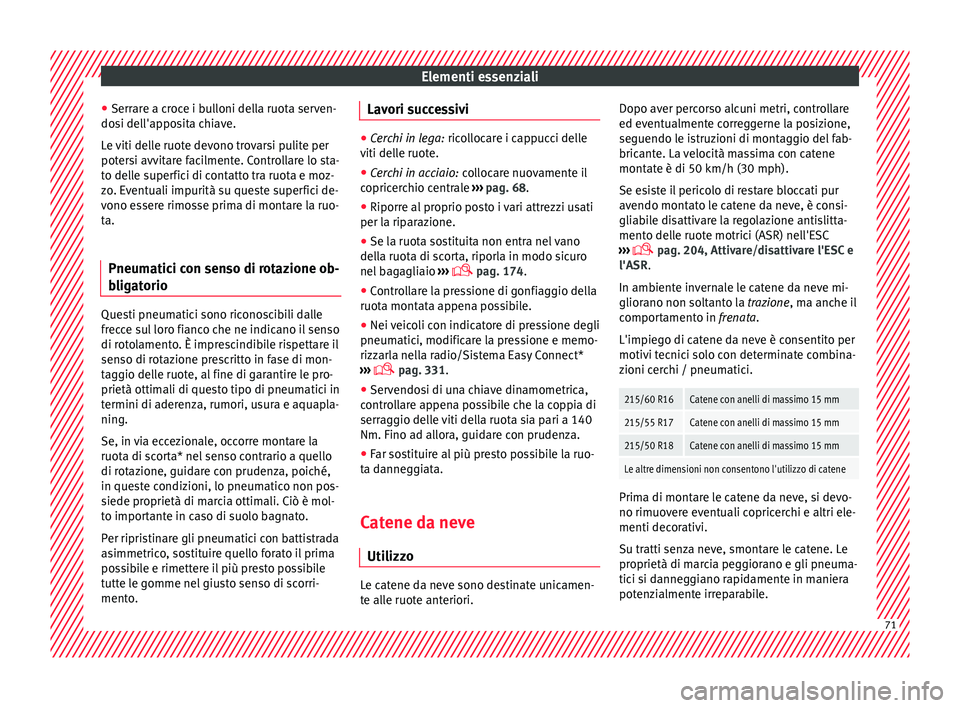 Seat Ateca 2018  Manuale del proprietario (in Italian) Elementi essenziali
● Serr ar
e a c
roce i bulloni della ruota serven-
dosi dell'apposita chiave.
Le viti delle ruote devono trovarsi pulite per
potersi avvitare facilmente. Controllare lo sta-
