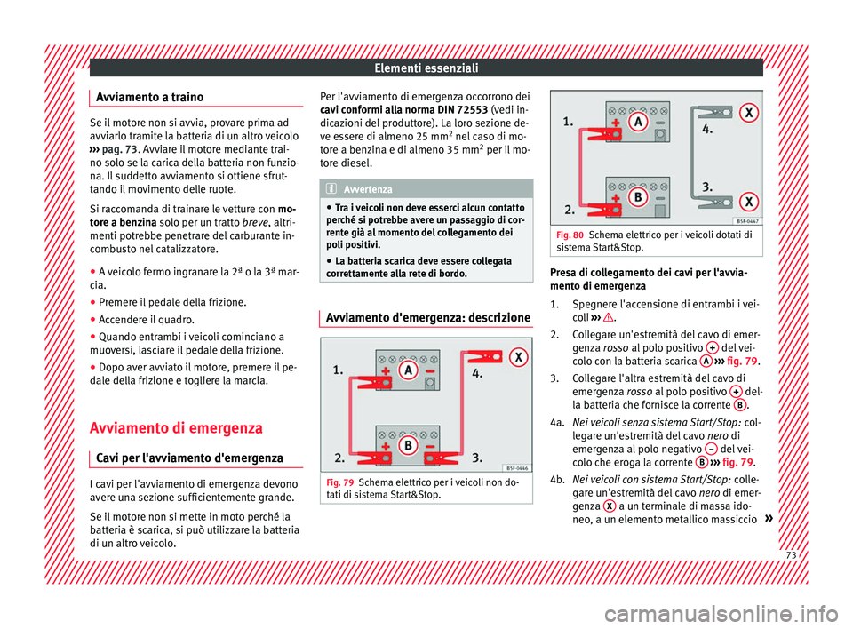Seat Ateca 2018 Manuale del proprietario (in Italian) Elementi essenziali
Avviamento a traino Se il motore non si avvia, provare prima ad
avvi
arlo tr
amite la batteria di un altro veicolo
››› pag. 73. Avviare il motore mediante trai-
no solo se l Seat Ateca 2018 Manuale del proprietario (in Italian) Elementi essenziali
Avviamento a traino Se il motore non si avvia, provare prima ad
avvi
arlo tr
amite la batteria di un altro veicolo
››› pag. 73. Avviare il motore mediante trai-
no solo se l