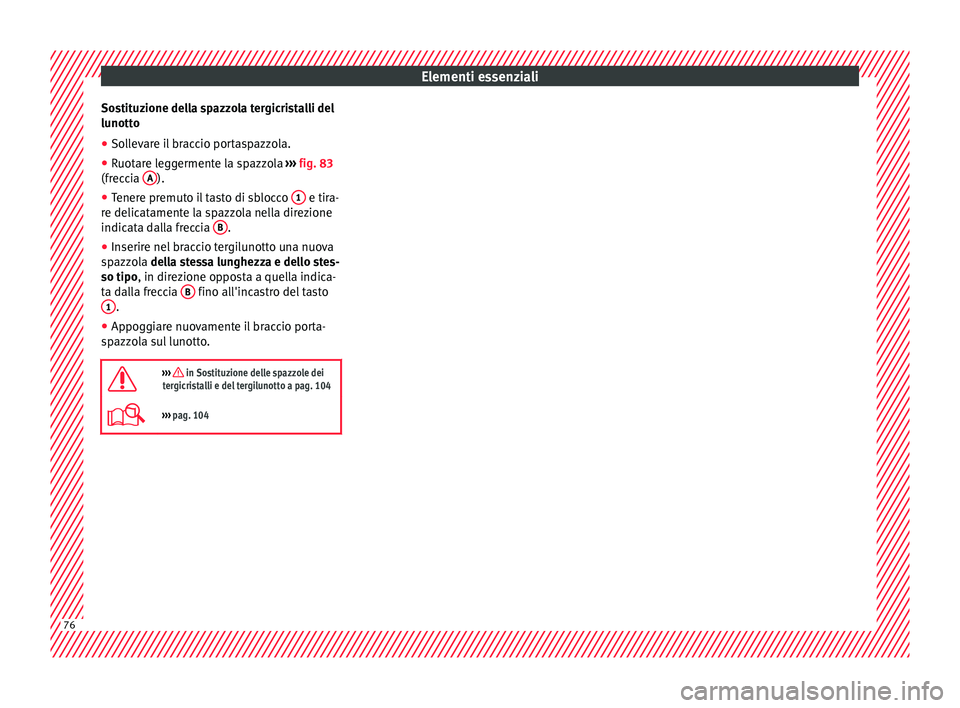 Seat Ateca 2018 Manuale del proprietario (in Italian) Elementi essenziali
Sostituzione della spazzola tergicristalli del
lu nott
o
● So
llevare il braccio portaspazzola.
● Ruotare leggermente la spazzola ›››
fig. 83
(freccia A ).
● Tenere Seat Ateca 2018 Manuale del proprietario (in Italian) Elementi essenziali
Sostituzione della spazzola tergicristalli del
lu nott
o
● So
llevare il braccio portaspazzola.
● Ruotare leggermente la spazzola ›››
fig. 83
(freccia A ).
● Tenere
