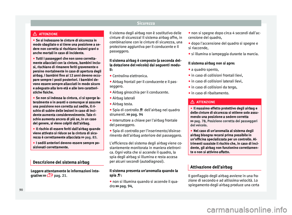 Seat Ateca 2018 Manuale del proprietario (in Italian) Sicurezza
ATTENZIONE
● Se si indo s
sano le cinture di sicurezza in
modo sbagliato o si tiene una posizione a se-
dere non corretta si rischiano lesioni gravi o
anche mortali in caso di incidente.
Seat Ateca 2018 Manuale del proprietario (in Italian) Sicurezza
ATTENZIONE
● Se si indo s
sano le cinture di sicurezza in
modo sbagliato o si tiene una posizione a se-
dere non corretta si rischiano lesioni gravi o
anche mortali in caso di incidente.
