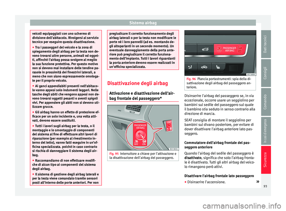 Seat Ateca 2018 Manuale del proprietario (in Italian) Sistema airbag
veicoli equipaggiati con uno schermo di
divi
s
ione dell'abitacolo. Rivolgersi al servizio
tecnico per eseguire questa disattivazione.
● Tra i passeggeri del veicolo e la zona di
Seat Ateca 2018 Manuale del proprietario (in Italian) Sistema airbag
veicoli equipaggiati con uno schermo di
divi
s
ione dell'abitacolo. Rivolgersi al servizio
tecnico per eseguire questa disattivazione.
● Tra i passeggeri del veicolo e la zona di