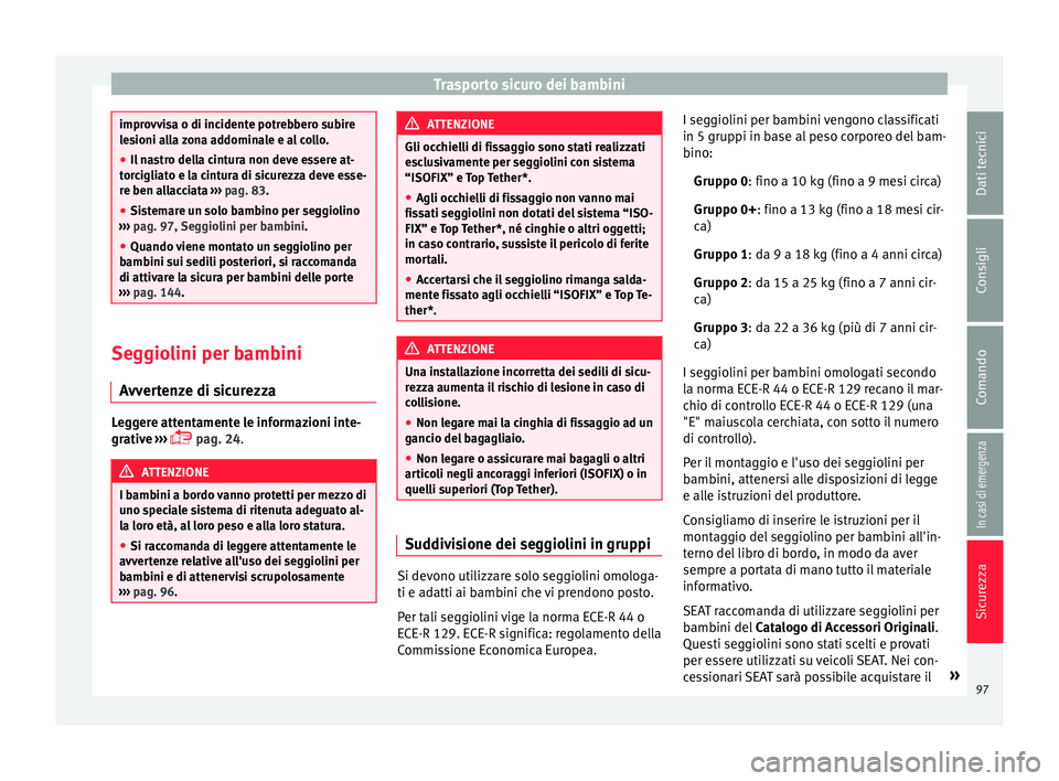 Seat Ateca 2018 Manuale del proprietario (in Italian) Trasporto sicuro dei bambini
improvvisa o di incidente potrebbero subire
le
s
ioni alla zona addominale e al collo.
● Il nastro della cintura non deve essere at-
torc
igliato e la cintura di sicure Seat Ateca 2018 Manuale del proprietario (in Italian) Trasporto sicuro dei bambini
improvvisa o di incidente potrebbero subire
le
s
ioni alla zona addominale e al collo.
● Il nastro della cintura non deve essere at-
torc
igliato e la cintura di sicure