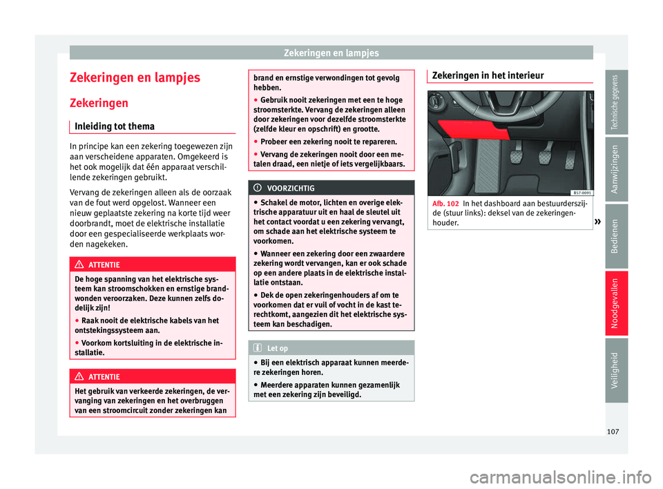 Seat Ateca 2018 Handleiding (in Dutch) Zekeringen en lampjes
Zekeringen en lampjes Z ek
erin
gen
Inleiding tot thema In principe kan een zekering toegewezen zijn
aan v
er
scheidene apparaten. Omgekeerd is
het ook mogelijk dat één appara Seat Ateca 2018 Handleiding (in Dutch) Zekeringen en lampjes
Zekeringen en lampjes Z ek
erin
gen
Inleiding tot thema In principe kan een zekering toegewezen zijn
aan v
er
scheidene apparaten. Omgekeerd is
het ook mogelijk dat één appara
