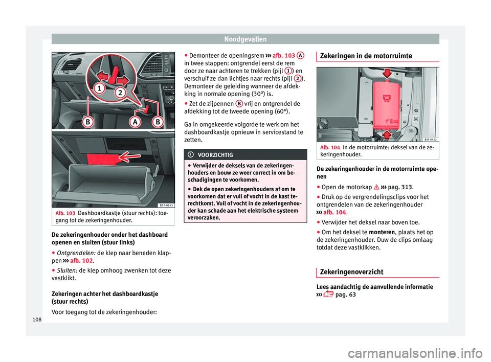 Seat Ateca 2018 Handleiding (in Dutch) Noodgevallen
Afb. 103
Dashboardkastje (stuur rechts): toe-
g an
g t
ot de zekeringenhouder. De zekeringenhouder onder het dashboard
openen en s
luit
en (s
tuur links)
● Ontgrendelen: de klep n
aar Seat Ateca 2018 Handleiding (in Dutch) Noodgevallen
Afb. 103
Dashboardkastje (stuur rechts): toe-
g an
g t
ot de zekeringenhouder. De zekeringenhouder onder het dashboard
openen en s
luit
en (s
tuur links)
● Ontgrendelen: de klep n
aar