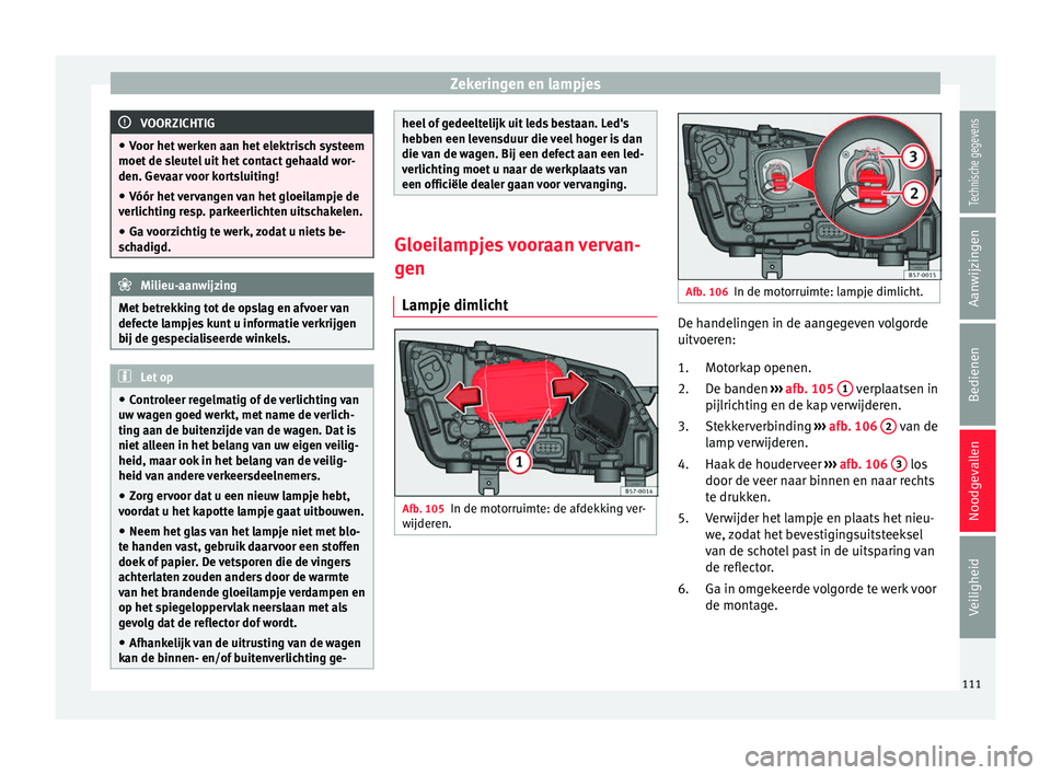 Seat Ateca 2018  Handleiding (in Dutch) Zekeringen en lampjes
VOORZICHTIG
● Voor het  w
erken aan het elektrisch systeem
moet de sleutel uit het contact gehaald wor-
den. Gevaar voor kortsluiting!
● Vóór het vervangen van het gloeilam