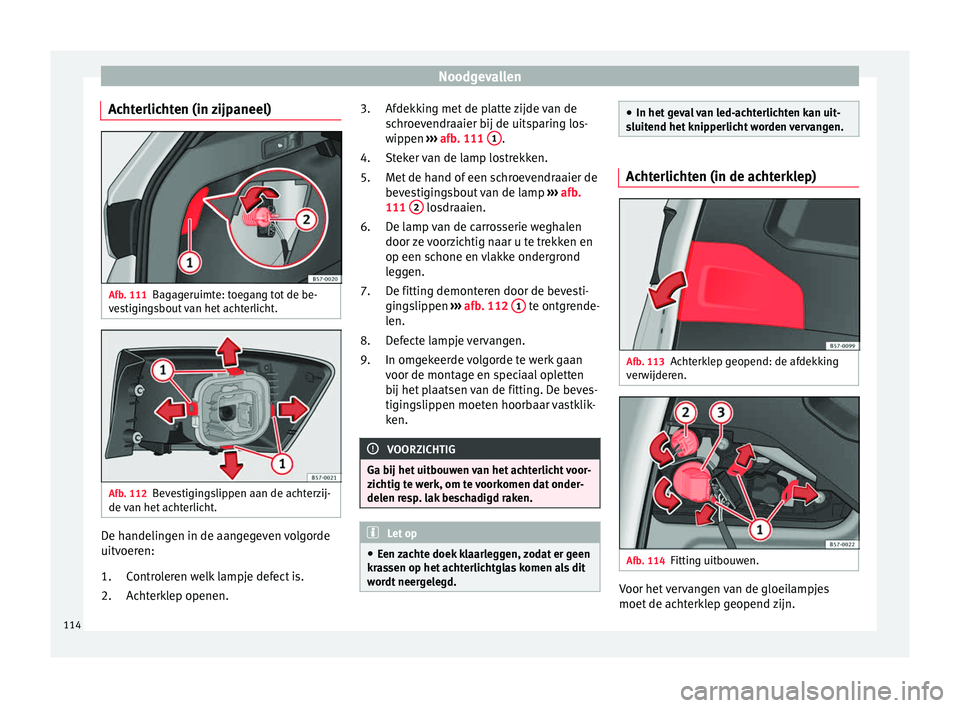 Seat Ateca 2018  Handleiding (in Dutch) Noodgevallen
Achterlichten (in zijpaneel) Afb. 111
Bagageruimte: toegang tot de be-
v e
s
tigingsbout van het achterlicht. Afb. 112
Bevestigingslippen aan de achterzij-
de  van het

 achterlicht. De h