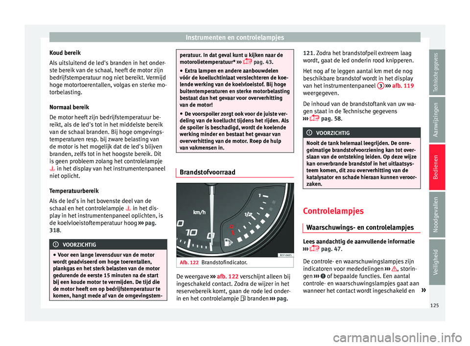 Seat Ateca 2018 Handleiding (in Dutch) Instrumenten en controlelampjes
Koud bereik
A l
s
uitsluitend de led's branden in het onder-
ste bereik van de schaal, heeft de motor zijn
bedrijfstemperatuur nog niet bereikt. Vermijd
hoge motor Seat Ateca 2018 Handleiding (in Dutch) Instrumenten en controlelampjes
Koud bereik
A l
s
uitsluitend de led's branden in het onder-
ste bereik van de schaal, heeft de motor zijn
bedrijfstemperatuur nog niet bereikt. Vermijd
hoge motor