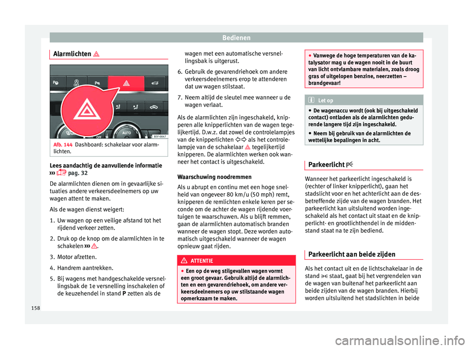 Seat Ateca 2018  Handleiding (in Dutch) Bedienen
Alarmlichten  Afb. 144
Dashboard: schakelaar voor alarm-
lic ht
en. Lees aandachtig de aanvullende informatie
› ›
›
  pag. 32
De alarmlichten dienen om in gevaarlijke si-
tuaties 
