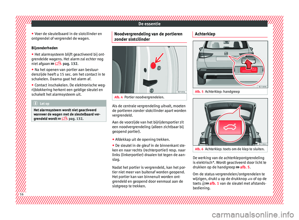 Seat Ateca 2018  Handleiding (in Dutch) De essentie
● Voer de s
l
eutelbaard in de slotcilinder en
ontgrendel of vergrendel de wagen.
Bijzonderheden
● Het alarmsysteem blijft geactiveerd bij ont-
grendelde w
 agens. Het alarm zal echter