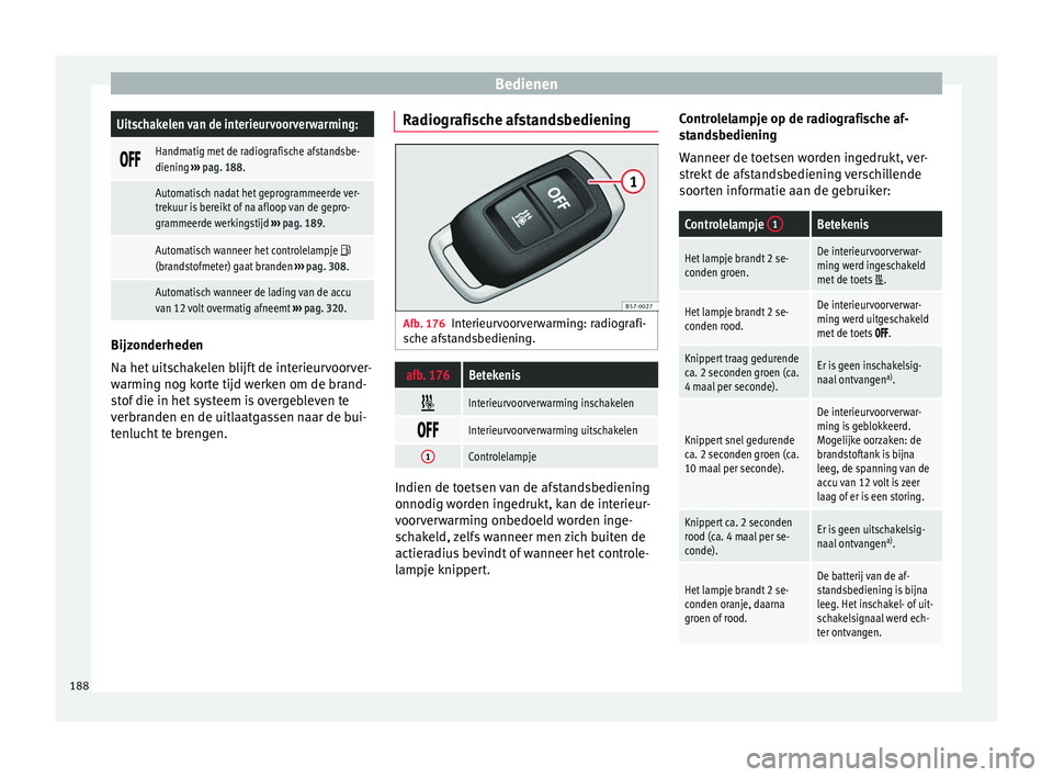Seat Ateca 2018 Handleiding (in Dutch) BedienenUitschakelen van de interieurvoorverwarming:
Handmatig met de radiografische afstandsbe-
diening
››› pag. 188.
Automatisch nadat het geprogrammeerde ver-
trekuur is bereikt o Seat Ateca 2018 Handleiding (in Dutch) BedienenUitschakelen van de interieurvoorverwarming:
Handmatig met de radiografische afstandsbe-
diening
››› pag. 188.
Automatisch nadat het geprogrammeerde ver-
trekuur is bereikt o