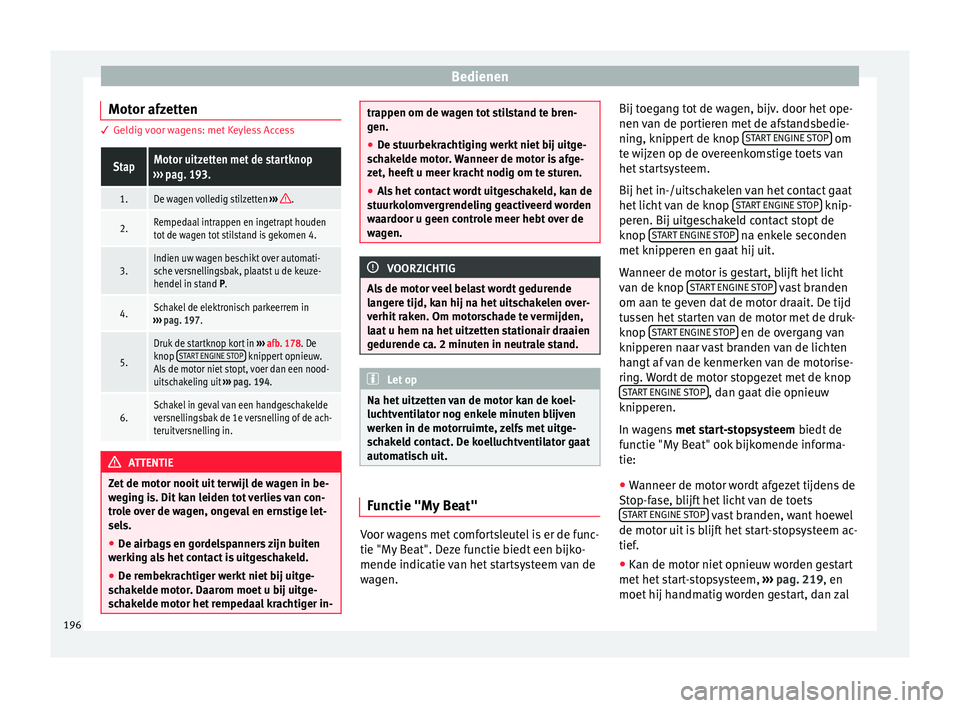 Seat Ateca 2018  Handleiding (in Dutch) Bedienen
Motor afzetten 3 Geldig voor wagens: met Keyless AccessStapMotor uitzetten met de startknop
›››  pag. 193.
1.De wagen volledig stilzetten  ››› .
2.Rempedaal intrappen en ingetrapt