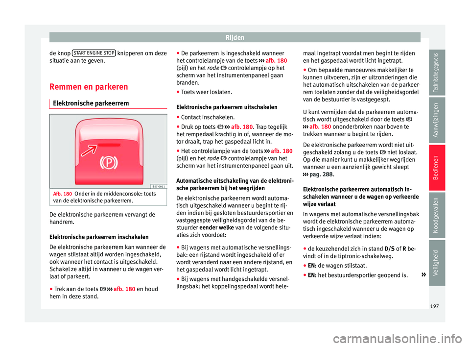 Seat Ateca 2018  Handleiding (in Dutch) Rijden
de knop  S
T
AR T ENGINE STOP  knipperen om deze
s it
uatie aan t
e geven.
Remmen en parkeren Elektroni
 sche parkeerremAfb. 180
Onder in de middenconsole: toets
v an de el
ektr

onische parkee