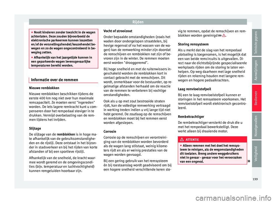 Seat Ateca 2018  Handleiding (in Dutch) Rijden
●
Nooit k inder
en zonder toezicht in de wagen
achterlaten. Deze zouden bijvoorbeeld de
elektronische parkeerrem kunnen loszetten
en/of de versnellingshendel/keuzehendel be-
wegen en zo de wa