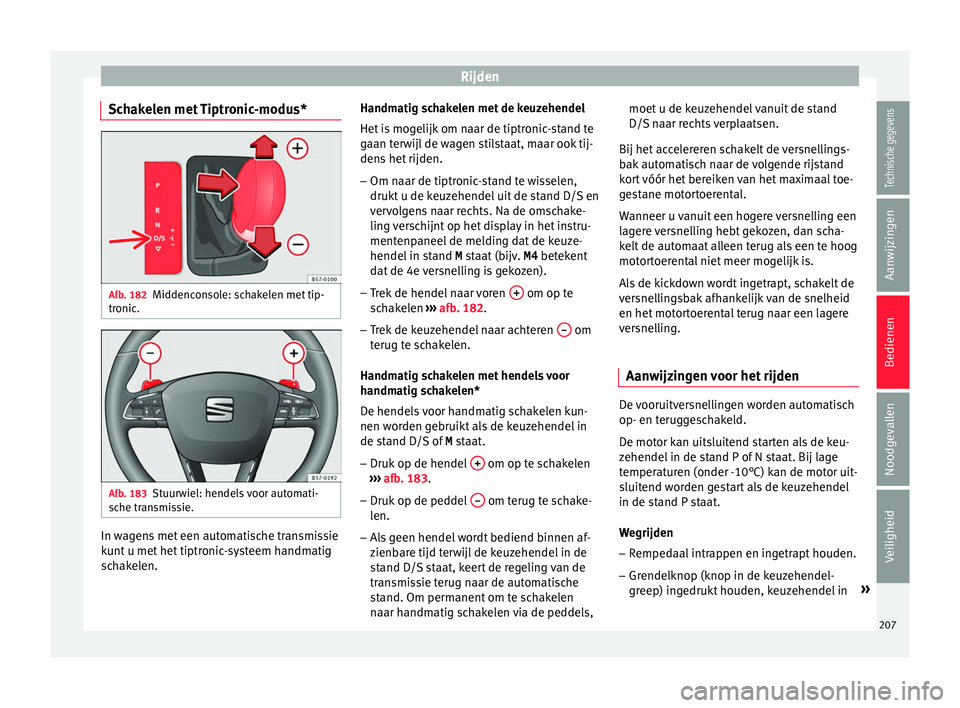 Seat Ateca 2018  Handleiding (in Dutch) Rijden
Schakelen met Tiptronic-modus* Afb. 182
Middenconsole: schakelen met tip-
tr onic
. Afb. 183
Stuurwiel: hendels voor automati-
s che tr
ansmissie. In wagens met een automatische transmissie
k
u