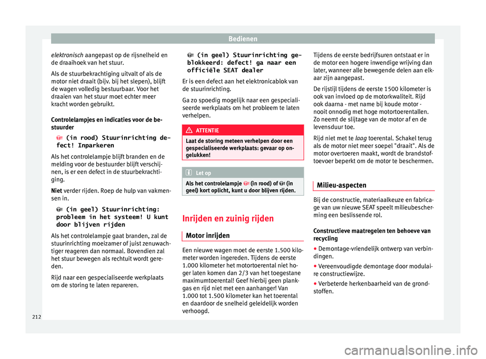 Seat Ateca 2018  Handleiding (in Dutch) Bedienen
elektronisch aan g
ep ast op de rijsnelheid en
de draaihoek van het stuur.
Als de stuurbekrachtiging uitvalt of als de
motor niet draait (bijv. bij het slepen), blijft
de wagen volledig bestu