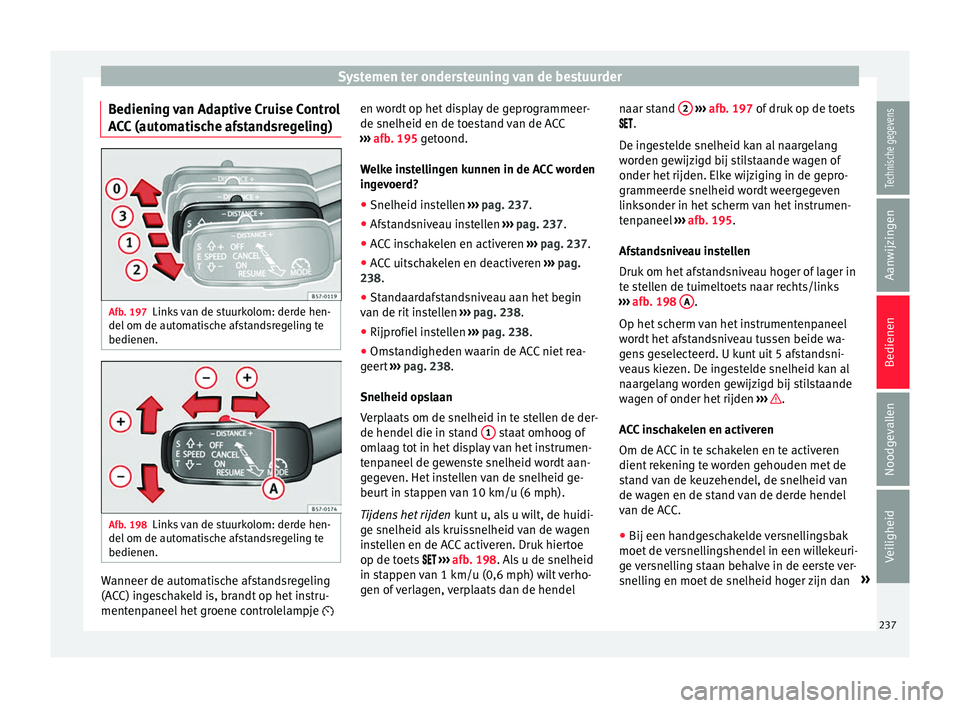 Seat Ateca 2018  Handleiding (in Dutch) Systemen ter ondersteuning van de bestuurder
Bediening van Adaptive Cruise Control
A C
C
 (automatische afstandsregeling) Afb. 197
Links van de stuurkolom: derde hen-
del  om de aut
om

atische afstan