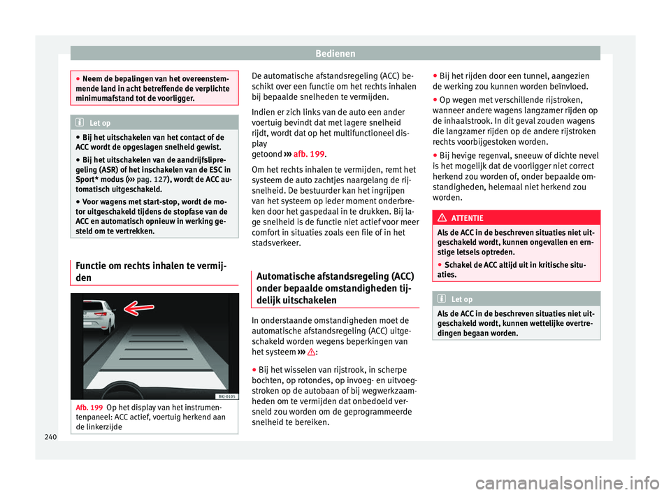 Seat Ateca 2018 Handleiding (in Dutch) Bedienen
●
Neem de bepa lin
gen van het overeenstem-
mende land in acht betreffende de verplichte
minimumafstand tot de voorligger. Let op
● Bij het uits
chakelen van het contact of de
ACC wordt Seat Ateca 2018 Handleiding (in Dutch) Bedienen
●
Neem de bepa lin
gen van het overeenstem-
mende land in acht betreffende de verplichte
minimumafstand tot de voorligger. Let op
● Bij het uits
chakelen van het contact of de
ACC wordt