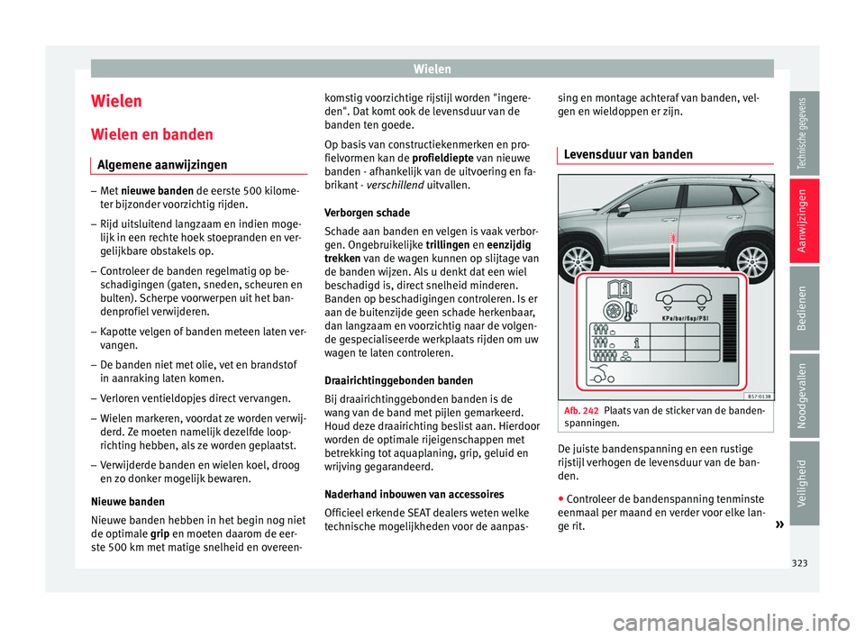 Seat Ateca 2018  Handleiding (in Dutch) Wielen
Wielen
W iel
en en b
anden
Algemene aanwijzingen –
Met  nieuwe banden de eerste 500 kilome-
t er b

ijzonder voorzichtig rijden.
– Rijd uitsluitend langzaam en indien moge-
lijk in een rec
