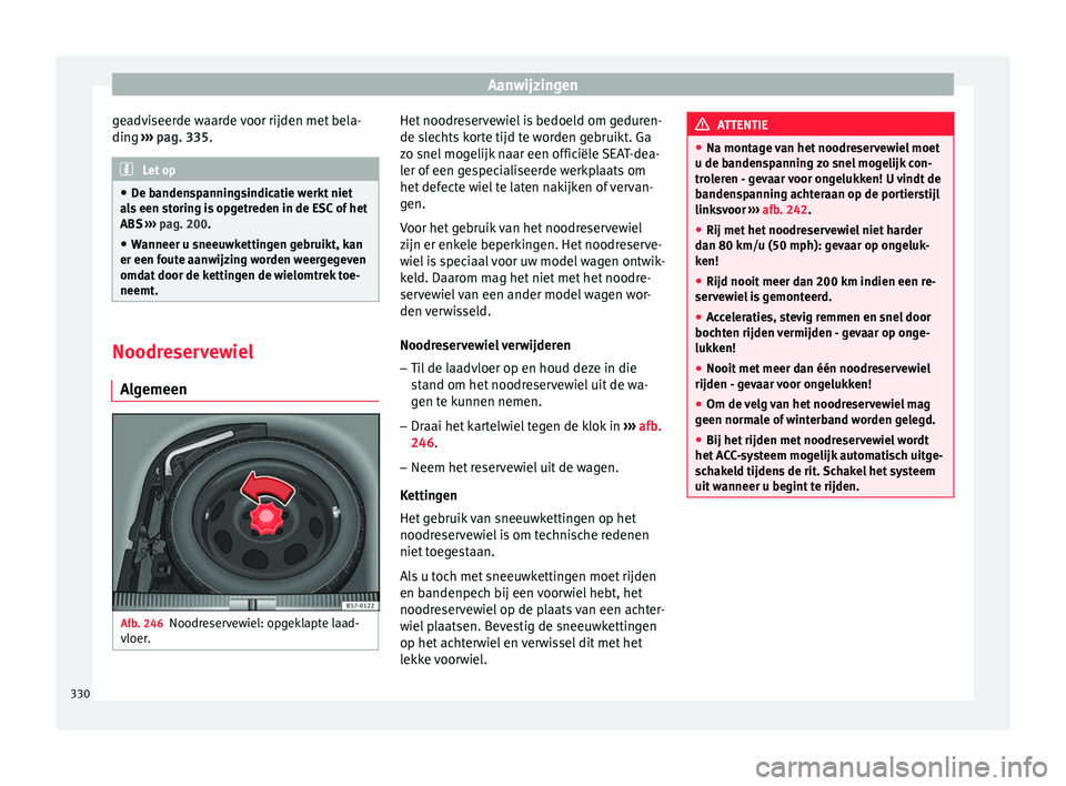 Seat Ateca 2018  Handleiding (in Dutch) Aanwijzingen
geadviseerde waarde voor rijden met bela-
din g 
›
›
› pag. 335. Let op
● De b anden

spanningsindicatie werkt niet
als een storing is opgetreden in de ESC of het
ABS  ››› p